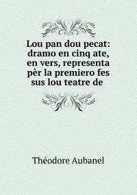 Lou pan dou pecat: dramo en cinq ate, en vers, representa p?r la premiero fes sus lou teatre de .