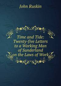 Time and Tide: Twenty-five Letters to a Working Man of Sunderland on the Laws of Work