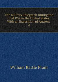 The Military Telegraph During the Civil War in the United States: With an Exposition of Ancient .. 2