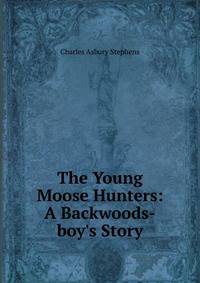 The Young Moose Hunters: A Backwoods-boy's Story
