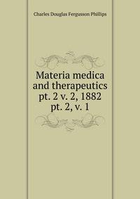 Materia medica and therapeutics pt. 2 v. 2, 1882. pt. 2, v. 1