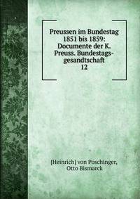 Preussen im Bundestag 1851 bis 1859: Documente der K. Preuss. Bundestags-gesandtschaft. 12