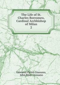 The Life of St. Charles Borromeo, Cardinal Archbishop of Milan. 2