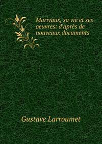 Marivaux, sa vie et ses oeuvres: d'apr?s de nouveaux documents