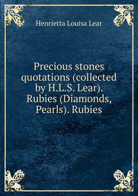 Precious stones quotations (collected by H.L.S. Lear). Rubies (Diamonds, Pearls). Rubies