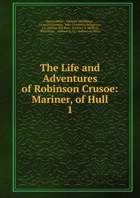 The Life and Adventures of Robinson Crusoe: Mariner, of Hull. 1