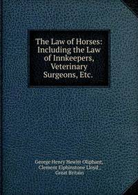 The Law of Horses: Including the Law of Innkeepers, Veterinary Surgeons, Etc. .