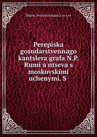 Perepiska gosudarstvennago kantslera grafa N.P. Rumi?a?ntseva s moskovskimi uchenymi. S .