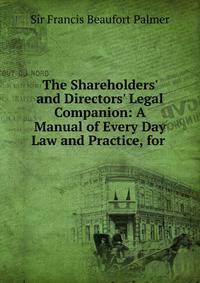 The Shareholders' and Directors' Legal Companion: A Manual of Every Day Law and Practice, for .
