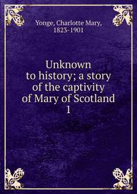 Unknown to history; a story of the captivity of Mary of Scotland. 1