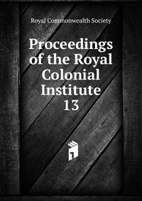 Proceedings of the Royal Colonial Institute. 13
