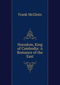 Norodom, King of Cambodia: A Romance of the East
