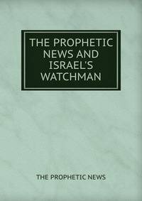 THE PROPHETIC NEWS AND ISRAEL'S WATCHMAN