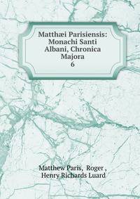 Matthi Parisiensis: Monachi Santi Albani, Chronica Majora. 6