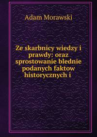 Ze skarbnicy wiedzy i prawdy: oraz sprostowanie blednie podanych faktow historycznych i .