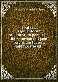 Syntaxis fragmentorum scaenicorum poetarum Romanorum qui post Terentium fuerunt adumbratio ed .