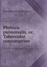 Phthisis pulmonalis, or, Tubercular consumption