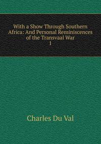 With a Show Through Southern Africa: And Personal Reminiscences of the Transvaal War. 1