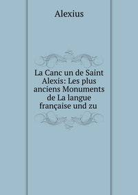 La Canc?un de Saint Alexis: Les plus anciens Monuments de La langue fran?aise und zu .