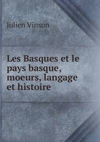 Les Basques et le pays basque, moeurs, langage et histoire