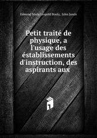 Petit trait? de physique, a l'usage des ?stablissements d'instruction, des aspirants aux .