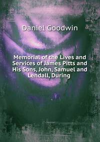 Memorial of the Lives and Services of James Pitts and His Sons, John, Samuel and Lendall, During .