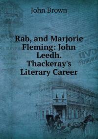 Rab, and Marjorie Fleming: John Leedh. Thackeray's Literary Career