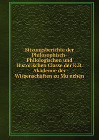 Sitzungsberichte der Philosophisch-Philologischen und Historischen Classe der K.B. Akademie der Wissenschaften zu Mu?nchen
