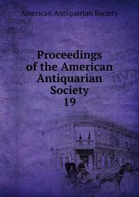 Proceedings of the American Antiquarian Society. 19