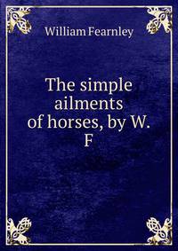 The simple ailments of horses, by W.F.