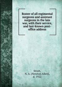 Roster of all regimental surgeons and assistant surgeons in the late war, with their service, and last-known post-office address