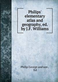 Philips' elementary atlas and geography, ed. by J.F. Williams