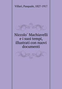 Niccolo? Machiavelli e i suoi tempi, illustrati con nuovi documenti