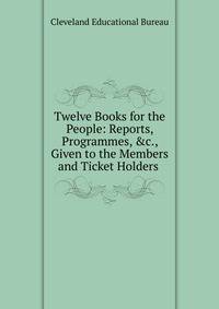 Twelve Books for the People: Reports, Programmes, &amp;c., Given to the Members and Ticket Holders .