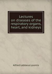 Lectures on diseases of the respiratory organs, heart, and kidneys