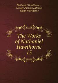 The Works of Nathaniel Hawthorne. 13