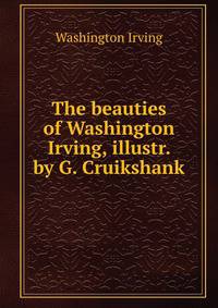 The beauties of Washington Irving, illustr. by G. Cruikshank