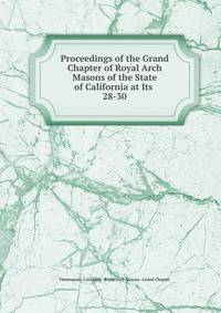 Proceedings of the Grand Chapter of Royal Arch Masons of the State of California at Its .. 28-30