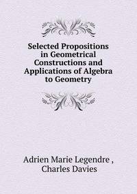 Selected Propositions in Geometrical Constructions and Applications of Algebra to Geometry