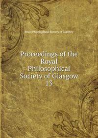 Proceedings of the Royal Philosophical Society of Glasgow. 13
