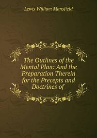 The Outlines of the Mental Plan: And the Preparation Therein for the Precepts and Doctrines of .