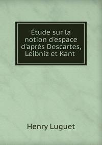 ?tude sur la notion d'espace d'apr?s Descartes, Leibniz et Kant .