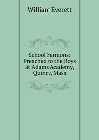 School Sermons: Preached to the Boys at Adams Academy, Quincy, Mass.