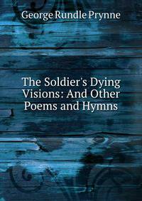 The Soldier's Dying Visions: And Other Poems and Hymns