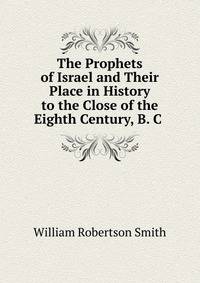 The Prophets of Israel and Their Place in History to the Close of the Eighth Century, B. C .