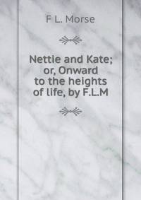 Nettie and Kate; or, Onward to the heights of life, by F.L.M.