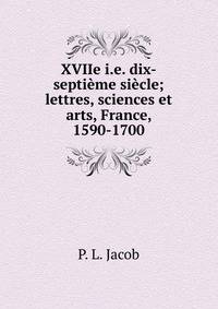 XVIIe i.e. dix-septi?me si?cle; lettres, sciences et arts, France, 1590-1700