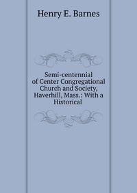 Semi-centennial of Center Congregational Church and Society, Haverhill, Mass.: With a Historical .