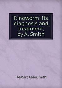 Ringworm: its diagnosis and treatment, by A. Smith