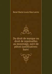 Du droit de marque ou droit de repr?sailles au moyen?ge, suivi de pi?ces justificatives: Suivi .